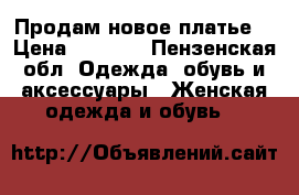 Продам новое платье  › Цена ­ 2 500 - Пензенская обл. Одежда, обувь и аксессуары » Женская одежда и обувь   